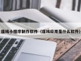 澧县连线小程序制作软件（连线应用是什么软件）