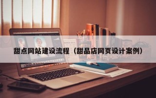 澧县甜点网站建设流程（甜品店网页设计案例）