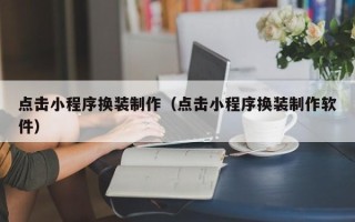 澧县点击小程序换装制作（点击小程序换装制作软件）