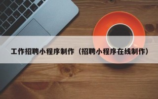 澧县工作招聘小程序制作（招聘小程序在线制作）