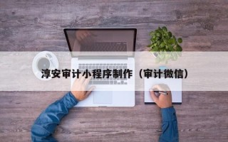 澧县淳安审计小程序制作（审计微信）