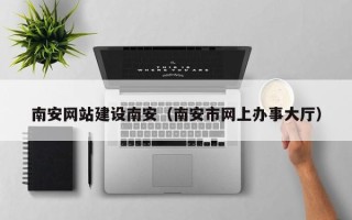 澧县南安网站建设南安（南安市网上办事大厅）