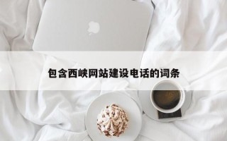 澧县包含西峡网站建设电话的词条