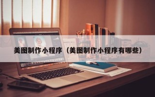 澧县美图制作小程序（美图制作小程序有哪些）
