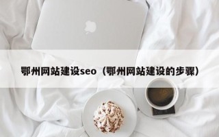 澧县鄂州网站建设seo（鄂州网站建设的步骤）