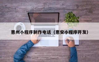 澧县惠州小程序制作电话（惠安小程序开发）