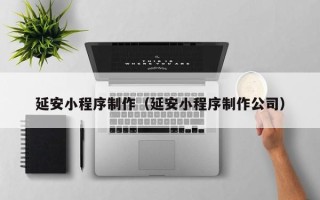 澧县延安小程序制作（延安小程序制作公司）