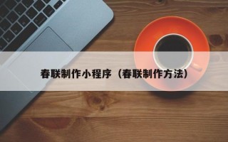 澧县春联制作小程序（春联制作方法）